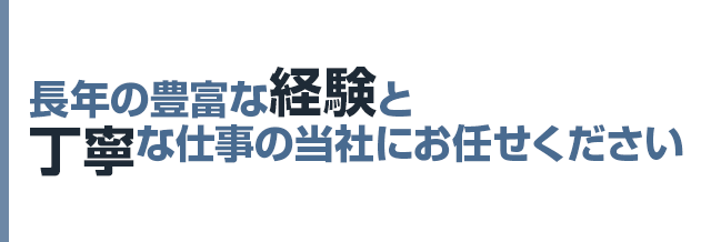 長年の豊富な経験と丁寧な仕事の当社にお任せください